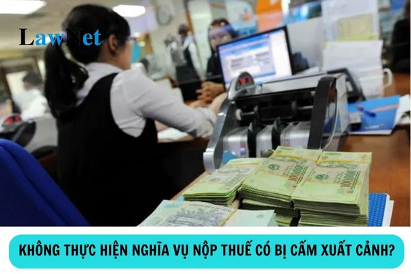 Có bị cấm xuất cảnh nếu không hoàn thành nghĩa vụ nộp thuế không? Các trường hợp bị tạm hoãn xuất cảnh khi chưa hoàn thành nghĩa vụ nộp thuế?