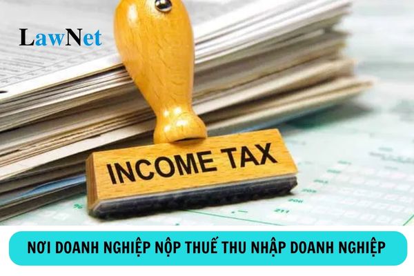 Doanh nghiệp nộp thuế thu nhập doanh nghiệp ở đâu?