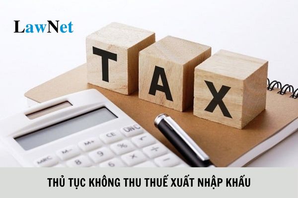 Thủ tục không thu thuế đối với trường hợp không phải nộp thuế xuất nhập khẩu ra sao?