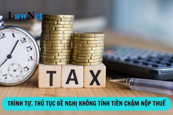 Trình tự, thủ tục đề nghị không tính tiền chậm nộp thuế ra sao?