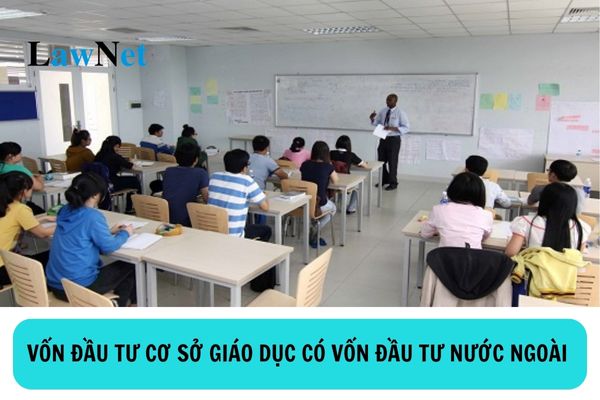 Quy định về vốn đầu tư của cơ sở giáo dục có vốn đầu tư nước ngoài ra sao?