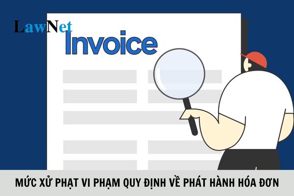 Mức xử phạt đối với hành vi vi phạm quy định về phát hành hóa đơn ra sao?