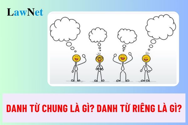 Danh từ chung là gì? Danh từ riêng là gì? Sự khác biệt giữa danh từ chung và danh từ riêng?