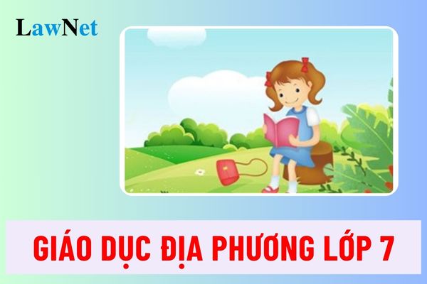 Giáo dục địa phương lớp 7 gồm những nội dung gì?