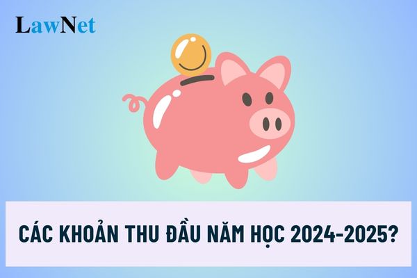 Các khoản thu đầu năm học đối với học sinh các cấp năm học 2024-2025?