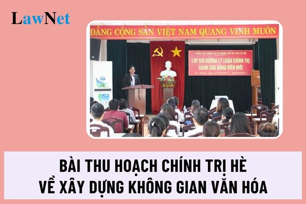 Bài thu hoạch Chính trị hè 2024 về xây dựng Không gian văn hóa mới nhất?