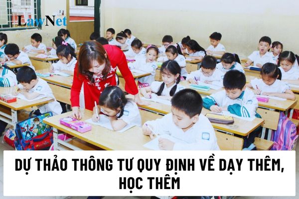 Toàn văn Dự thảo Thông tư quy định về dạy thêm, học thêm mới nhất 2024?