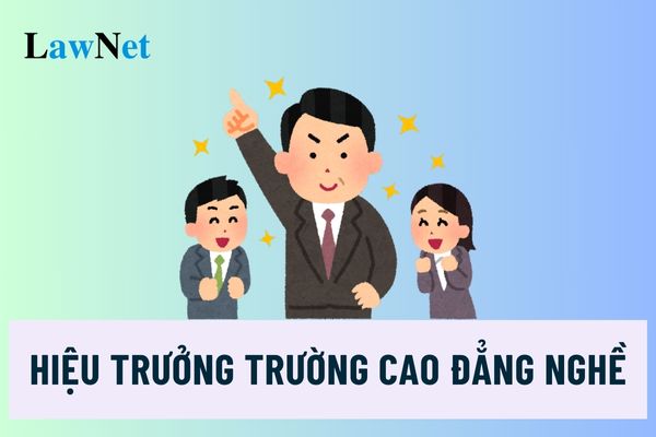 Nhiệm vụ, quyền hạn của hiệu trưởng trường cao đẳng nghề là gì?