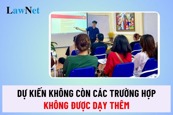 Sẽ bãi bỏ các trường hợp không được dạy thêm theo Dự thảo mới nhất đúng không?