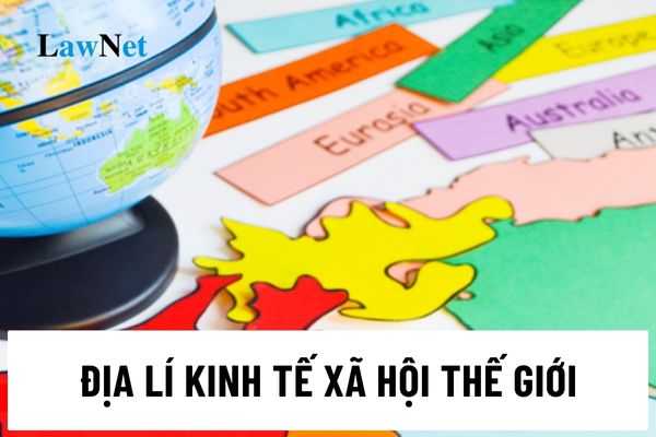 Địa lí kinh tế xã hội thế giới chương trình môn Địa lí lớp 11 mới nhất?