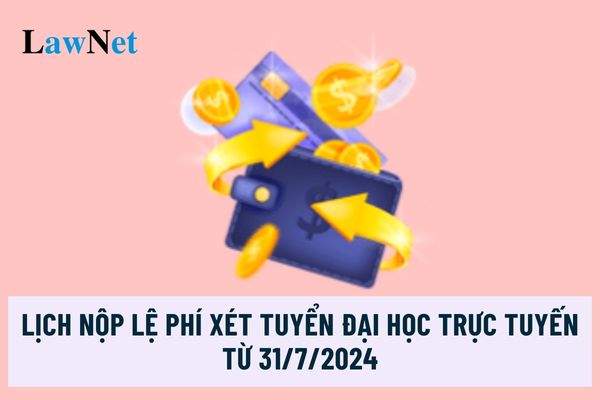 Lịch nộp lệ phí xét tuyển đại học trực tuyến từ ngày 31/7/2024?