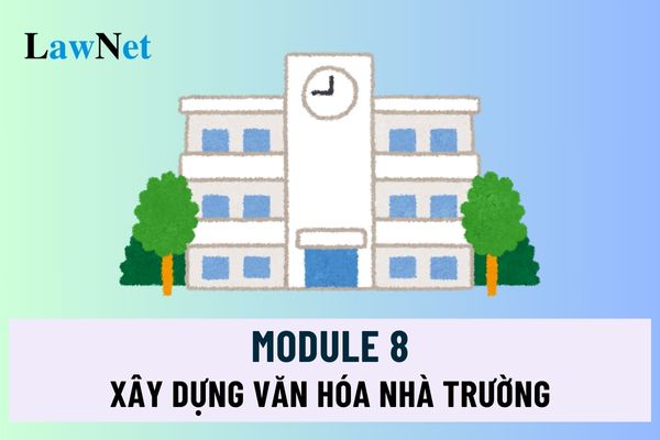 Mô đun 8 về xây dựng văn hóa nhà trường trong các cơ sở giáo dục phổ thông ra sao?