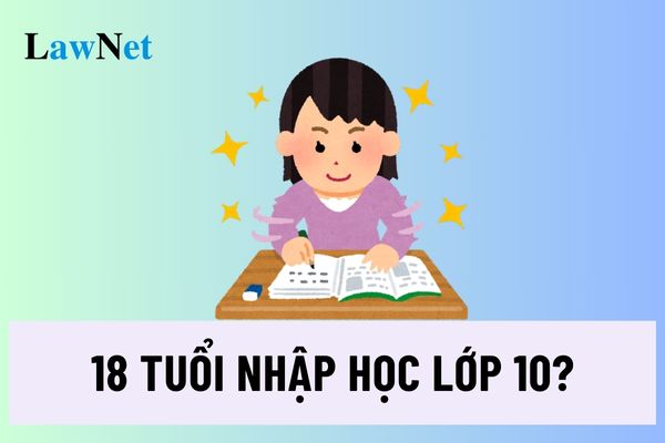 18 tuổi nhập học lớp 10 trung học phổ thông được không?