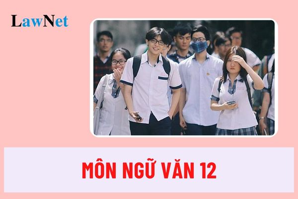 Học sinh lớp 12 học những nội dung gì môn Ngữ văn?