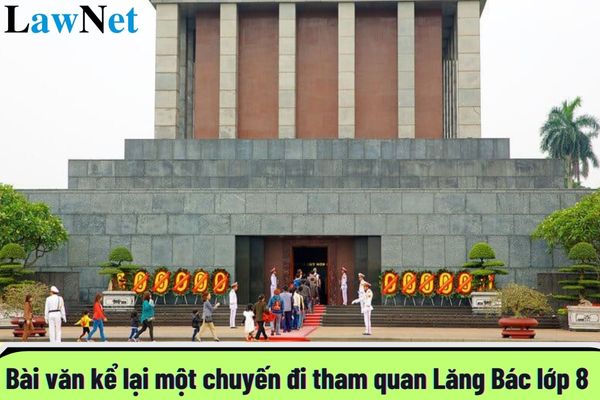 Top mẫu viết bài văn kể lại một chuyến đi tham quan Lăng Bác lớp 8 hay nhất? Khi nào học sinh lớp 8 phải rèn luyện trong kỳ nghỉ hè?