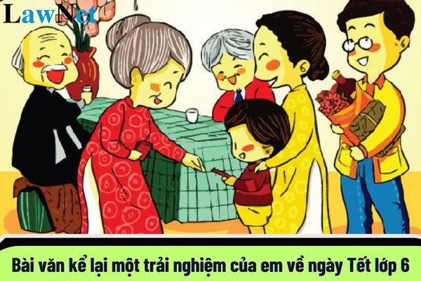 Top mẫu viết bài văn kể lại một trải nghiệm của em về ngày Tết lớp 6 chi tiết nhất?