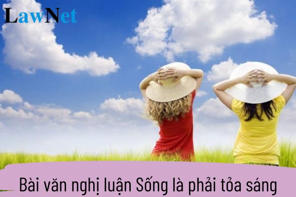 Mẫu viết bài văn nghị luận Sống là phải tỏa sáng? Yêu cầu nội dung chương trình môn Ngữ văn lớp 9 là gì?