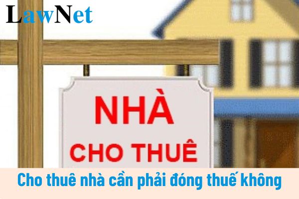 Cho thuê nhà cần phải đóng thuế không? Cá nhân cho thuê nhà cần phải đóng thuế môn bài bao nhiêu?