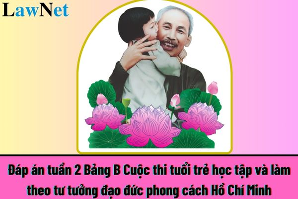 Toàn bộ đáp án tuần 2 Bảng B Cuộc thi tuổi trẻ học tập và làm theo tư tưởng đạo đức phong cách Hồ Chí Minh?