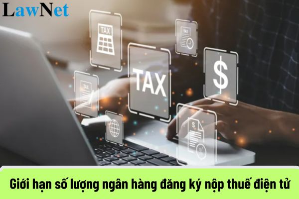 Người nộp thuế có giới hạn số lượng ngân hàng đăng ký nộp thuế điện tử hay không?