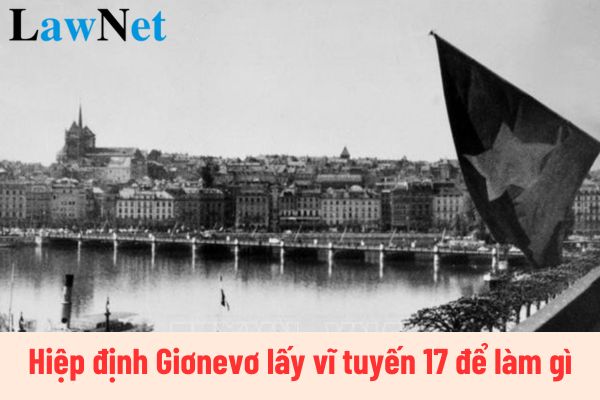 Hiệp định Giơnevơ lấy vĩ tuyến 17 để làm gì? Hiệp định Giơnevơ có phải được học ở lớp 9 không?