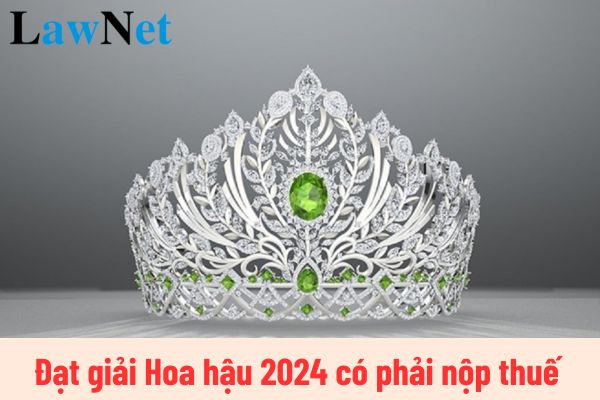 Đạt giải Hoa hậu Quốc tế 2024 có phải nộp thuế thu nhập cá nhân không?