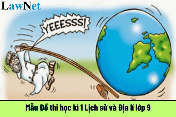 Mẫu Đề thi học kì 1 Lịch sử và Địa lí lớp 9? Học sinh lớp 9 xác nhận hoàn thành chương trình THCS thế nào?