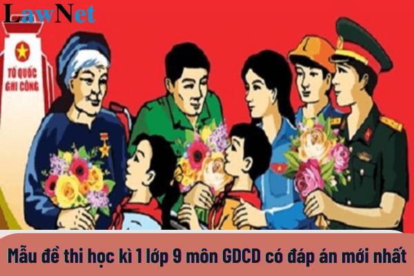 Mẫu đề thi học kì 1 lớp 9 môn GDCD có đáp án mới nhất? Ai là người nhập kết quả đánh giá học sinh lớp 9 vào sổ theo dõi?