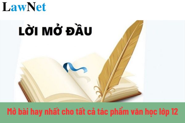 Cách mở bài hay nhất cho tất các tác phẩm văn học lớp 12? Học sinh lớp 12 học những nội dung gì môn Ngữ văn? 