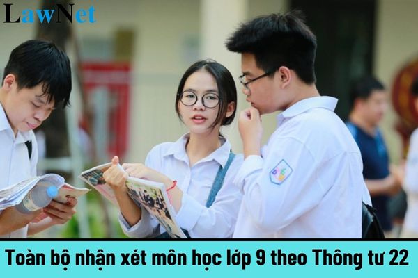 Toàn bộ nhận xét môn học lớp 9 theo Thông tư 22 chi tiết nhất? Học sinh lớp 9 xác nhận hoàn thành chương trình trung học cơ sở khi nào?