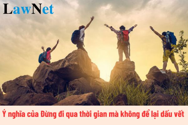 Ý nghĩa của Đừng đi qua thời gian mà không để lại dấu vết lớp 12 là gì? Môn Ngữ văn lớp 12 có bao nhiêu tiết học trong một năm?