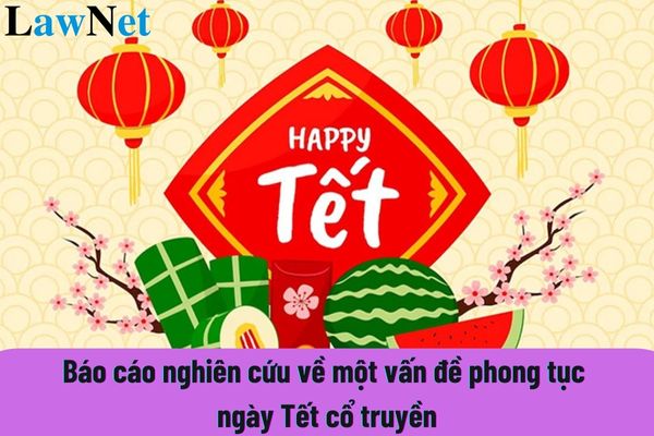 Mẫu viết báo cáo nghiên cứu về một vấn đề phong tục ngày Tết cổ truyền Việt Nam? Nội dung giáo dục học sinh THPT cần đảm bảo yêu cầu gì?