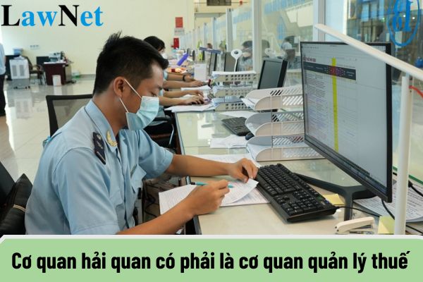 Cơ quan hải quan có phải là cơ quan quản lý thuế không?