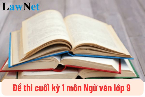 Mẫu đề thi cuối kỳ 1 môn Ngữ văn lớp 9 xem nhiều nhất? Môn Ngữ văn lớp 9 được đánh giá bằng hình thức nào? 