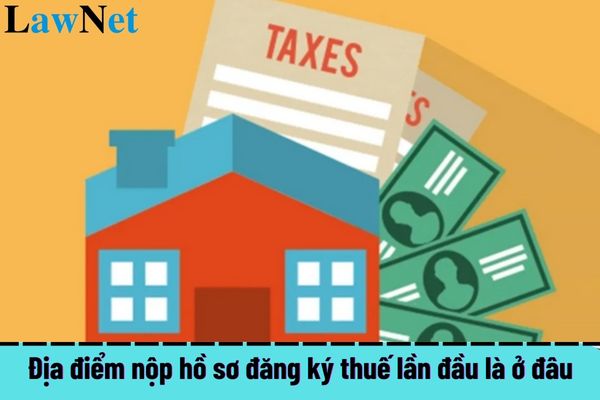 Địa điểm nộp hồ sơ đăng ký thuế lần đầu là ở đâu?