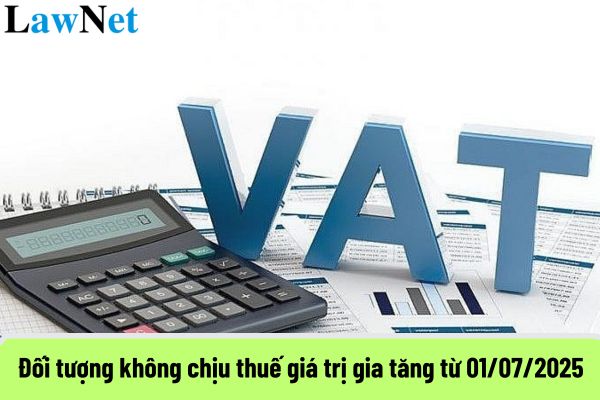 Đối tượng không chịu thuế giá trị gia tăng từ 01/07/2025?