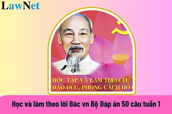 Học và làm theo lời Bác vn Bộ Đáp án 50 câu tuần 1 Bảng A Cuộc thi Tuổi trẻ học tập làm theo tư tưởng Hồ Chí Minh mới nhất?