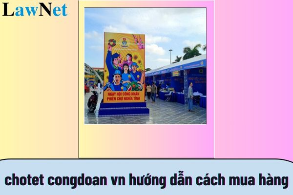 chotet congdoan vn hướng dẫn cách mua hàng? chotet congdoan vn trực tuyến được tổ chức vào thời gian nào?