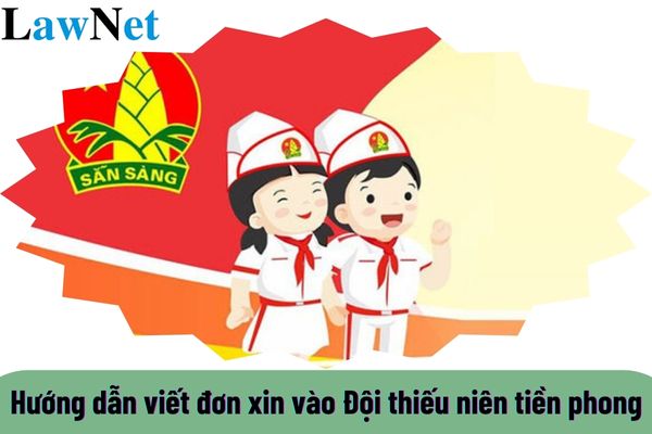 Hướng dẫn viết đơn xin vào Đội thiếu niên tiền phong Hồ Chí Minh như thế nào?