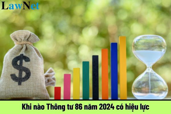 Khi nào Thông tư 86 năm 2024 có hiệu lực?