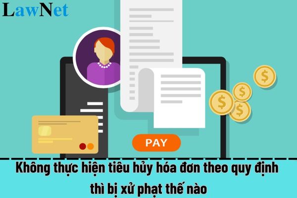 Không thực hiện tiêu hủy hóa đơn theo quy định thì bị xử phạt thế nào?