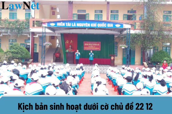 Kịch bản sinh hoạt dưới cờ chủ đề 22 12 chú ý nhất? Nhiệm vụ của học sinh trong năm 2024 được quy định ra sao?