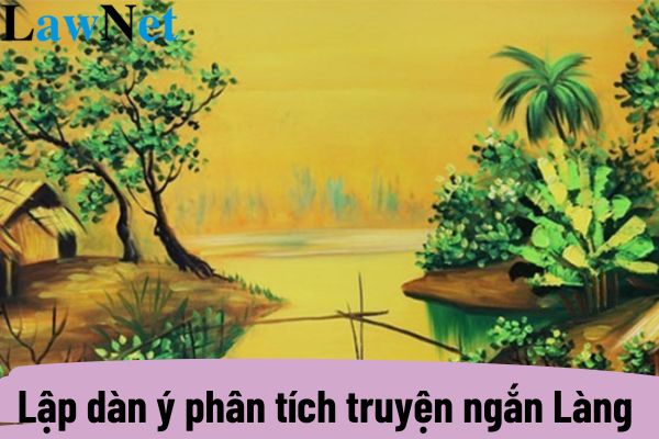 Lập dàn ý phân tích truyện ngắn Làng đầy đủ nhất? Nội dung cần đạt trong quy trình viết lớp 9?