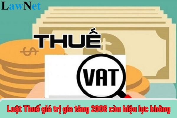 Luật Thuế giá trị gia tăng 2008 còn hiệu lực không?