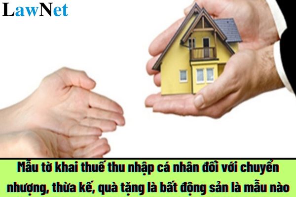 Mẫu tờ khai thuế thu nhập cá nhân đối với chuyển nhượng, thừa kế, quà tặng là bất động sản là mẫu nào?