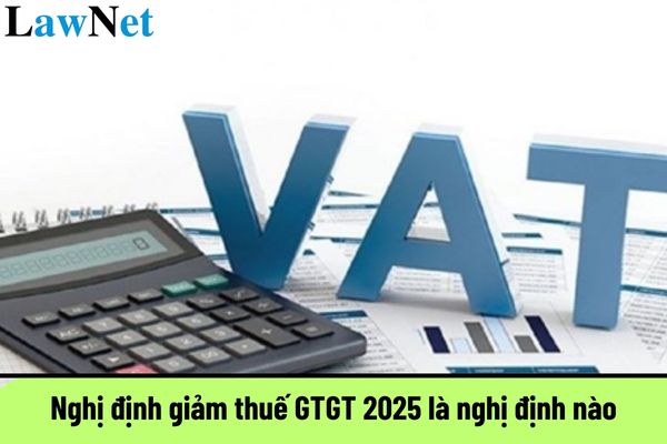 Nghị định giảm thuế GTGT 2025 là nghị định nào?