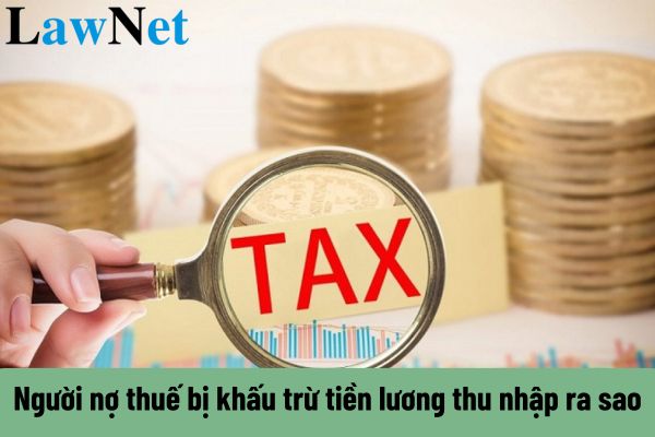 Người nợ thuế bị khấu trừ tiền lương thu nhập ra sao? 