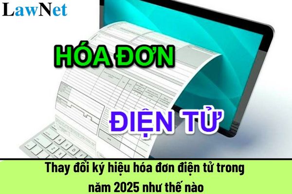 Thay đổi ký hiệu hóa đơn điện tử trong năm 2025 như thế nào?