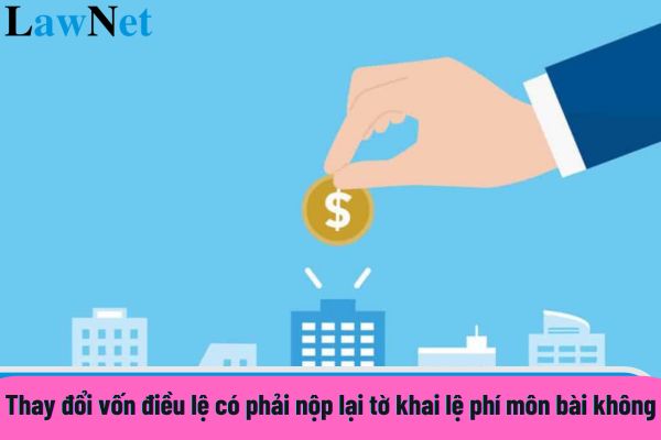 Thay đổi vốn điều lệ có phải nộp lại tờ khai lệ phí môn bài không?