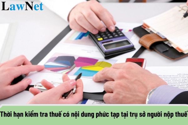 Thời hạn kiểm tra thuế có nội dung phức tạp tại trụ sở của người nộp thuế được gia hạn bao lâu?